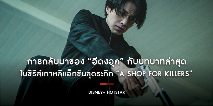 การกลับมาของ “อีดงอุค” กับบทบาทล่าสุดในซีรีส์เกาหลีแอ็กชันสุดระทึก “A Shop For Killers” บน Disney+ Hotstar